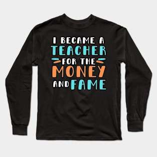 I became a teacher for the money and fame Long Sleeve T-Shirt